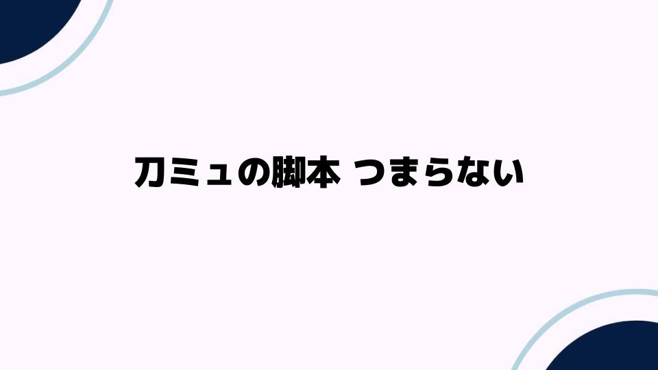 刀ミュの脚本 つまらない？その理由とは